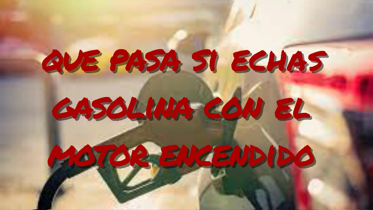 que pasa si echas gasolina con el coche encendido
